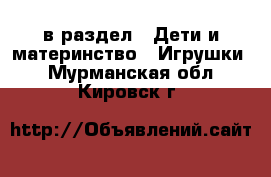  в раздел : Дети и материнство » Игрушки . Мурманская обл.,Кировск г.